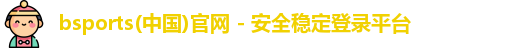 bsports(中国)官网 - 安全稳定登录平台